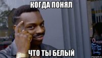 когда понял что ты белый