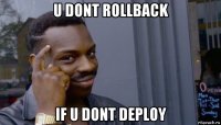 u dont rollback if u dont deploy