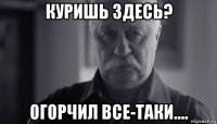 куришь здесь? огорчил все-таки....