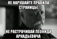 не нарушайте правила страницы, не растрачивай леонида аркадьевича