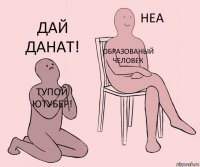 тупой ютубер! Образованый человек Дай данат!