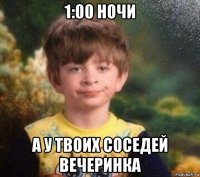 1:00 ночи а у твоих соседей вечеринка