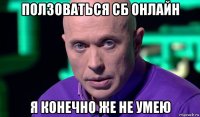 ползоваться сб онлайн я конечно же не умею