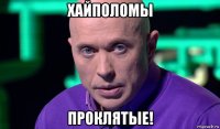 хайполомы проклятые!