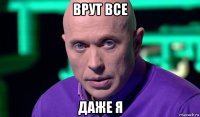 врут все даже я