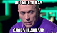 вообще то вам слова не давали