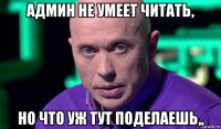 админ не умеет читать, но что уж тут поделаешь,,