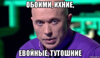 обоими, ихние, евойные, тутошние