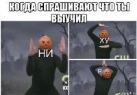 когда спрашивают что ты выучил 