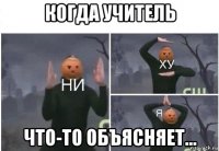 когда учитель что-то объясняет...