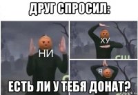 друг спросил: есть ли у тебя донат?