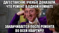 дагестанские ученые доказали, что ремонт в одной комнате заканчивается после ремонта во всей квартире!