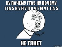 ну почему гта5 ну почему гта 5 н у н у п о ч е м у г т а 5 не тянет