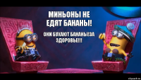 миньоны не едят бананы! они бухают бананы!ЗА ЗДОРОВЬЕ!!!