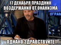 17 декабря праздник воздержания от онанизма однако здравствуйте