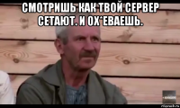 смотришь как твой сервер сетают. и ох*еваешь. 