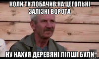 коли ти побачив на цегольні залізні ворота ну нахуя деревяні ліпші були