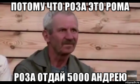 потому что роза это рома роза отдай 5000 андрею