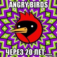 angry birds через 20 лет.....