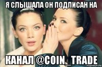 я слышала он подписан на канал @coin_trade