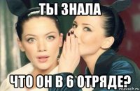 ты знала что он в 6 отряде?