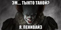 эм.... тыкто такой? я, пенивайз