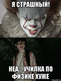 я страшный! неа... училка по физике хуже