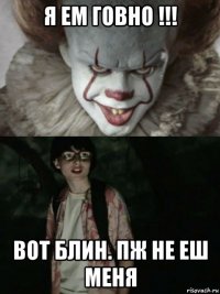 я ем говно !!! вот блин. пж не еш меня