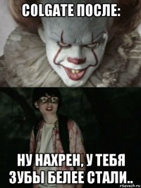 colgate после: ну нахрен, у тебя зубы белее стали..