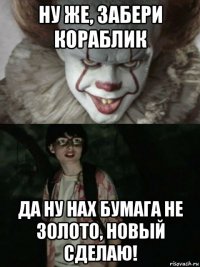 ну же, забери кораблик да ну нах бумага не золото, новый сделаю!