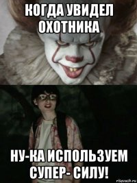 когда увидел охотника ну-ка используем супер- силу!