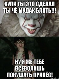 хули ты это сделал ты чё мудак блять!!! ну я же тебе всеволишь покушать принёс!