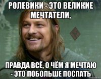 ролевики - это великие мечтатели, правда всё, о чём я мечтаю - это побольше поспать