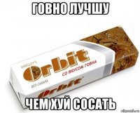 говно лучшу чем хуй сосать