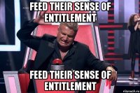 feed their sense of entitlement feed their sense of entitlement