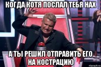 когда котя послал тебя нах а ты решил отправить его на кострацию