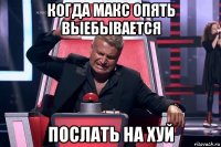 когда макс опять выебывается послать на хуй