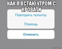 как я встаю утром с кровати 