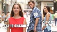 Оо Титьки то какие Ты чо сказал?