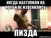 когда наступили на ногу и не извенились пизда