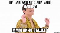 пен апл ангелина пен апл даниил ммм ничо общего