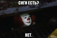 сиги есть? нет.