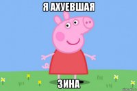 я ахуевшая зина