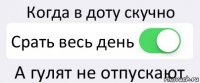 Когда в доту скучно Срать весь день А гулят не отпускают