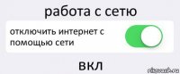 работа с сетю отключить интернет с помощью сети вкл