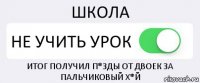 ШКОЛА НЕ УЧИТЬ УРОК ИТОГ ПОЛУЧИЛ П*ЗДЫ ОТ ДВОЕК ЗА ПАЛЬЧИКОВЫЙ Х*Й