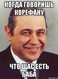 когда говоришь корефану что щас есть баба