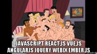  javascript react.js vue.js angularjs jquery webix ember.js