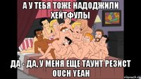 а у тебя тоже надоджили хейтфулы да - да, у меня еще таунт резист ouch yeah