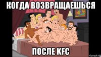 когда возвращаешься после kfc